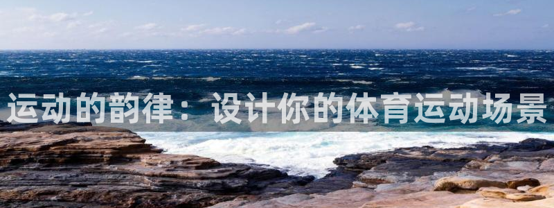 MK体育官方集团官网:运动的韵律:设计你的体育运动场景